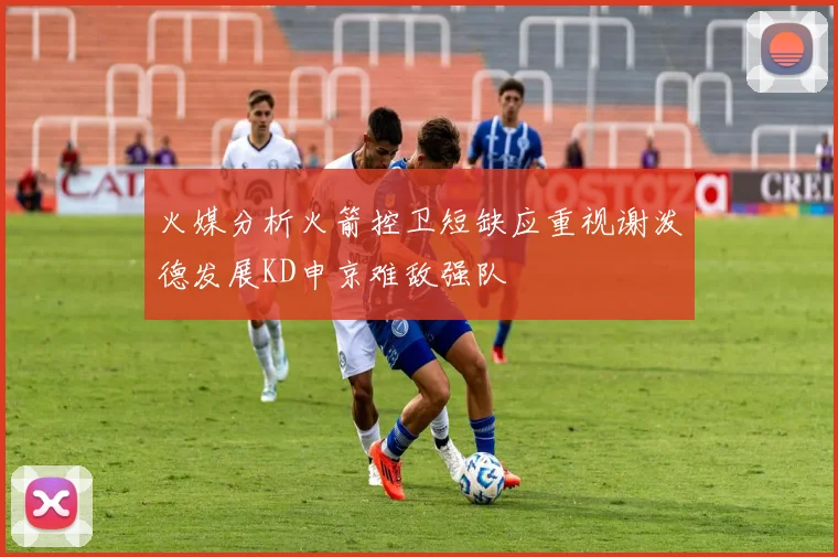 火媒分析火箭控卫短缺应重视谢泼德发展KD申京难敌强队