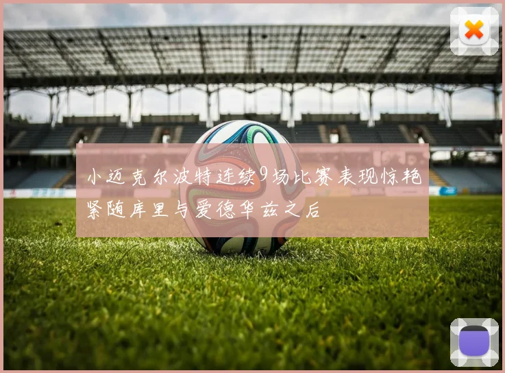 小迈克尔波特连续9场比赛表现惊艳紧随库里与爱德华兹之后
