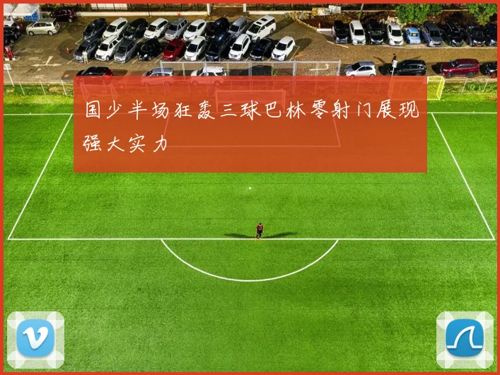 国少半场狂轰三球巴林零射门展现强大实力