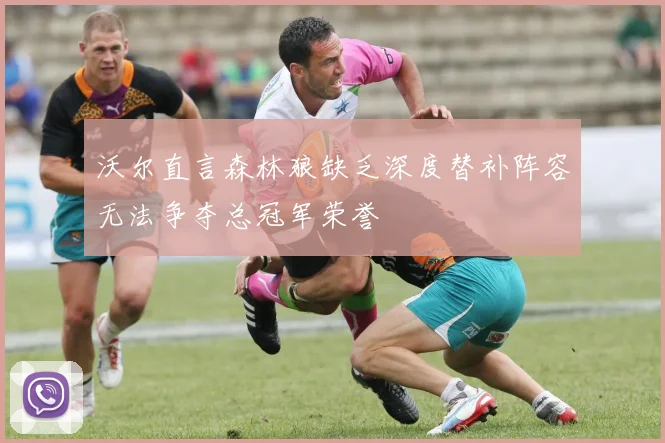 沃尔直言森林狼缺乏深度替补阵容无法争夺总冠军荣誉