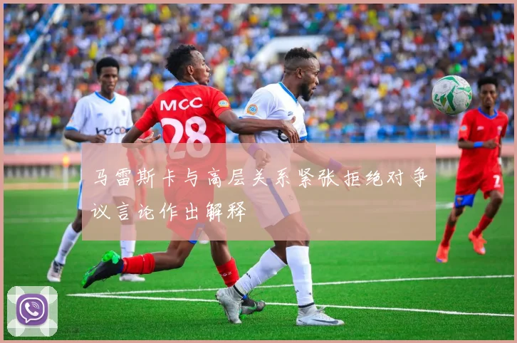 马雷斯卡与高层关系紧张拒绝对争议言论作出解释
