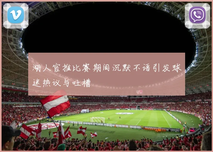 湖人官推比赛期间沉默不语引发球迷热议与吐槽