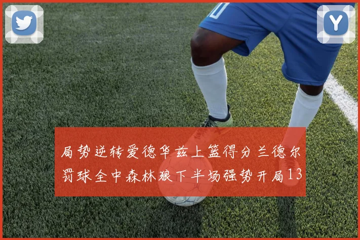 局势逆转爱德华兹上篮得分兰德尔罚球全中森林狼下半场强势开局13-0