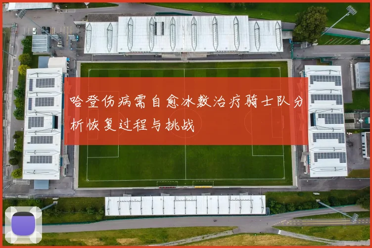 哈登伤病需自愈冰敷治疗骑士队分析恢复过程与挑战