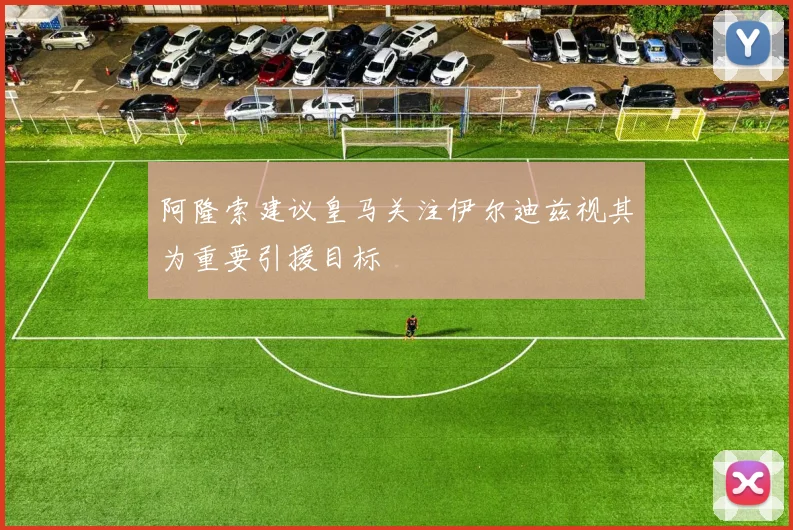 阿隆索建议皇马关注伊尔迪兹视其为重要引援目标