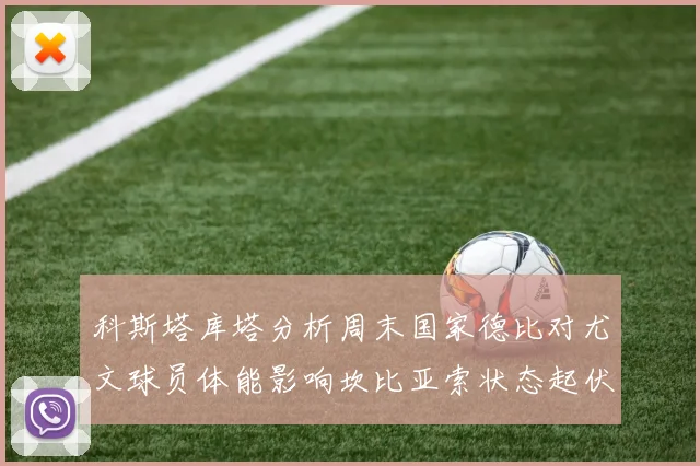 科斯塔库塔分析周末国家德比对尤文球员体能影响坎比亚索状态起伏不定