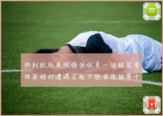 热刺欧冠表现强劲仅负一场锁定晋级英超却遭遇五轮不胜困境排第十四