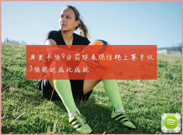 库里半场9分罚球表现惊艳上赛季仅3场能达成此成就
