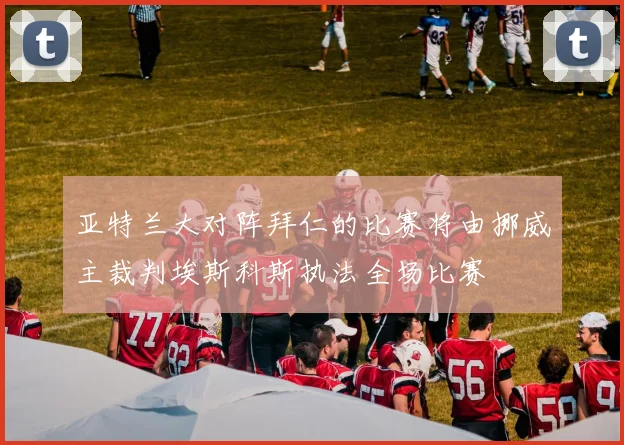 亚特兰大对阵拜仁的比赛将由挪威主裁判埃斯科斯执法全场比赛