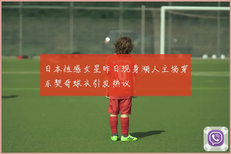 日本性感女星昨日现身湖人主场穿东契奇球衣引发热议