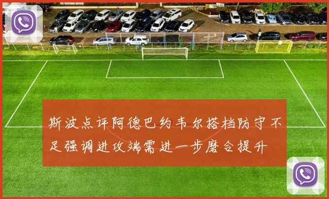 斯波点评阿德巴约韦尔搭档防守不足强调进攻端需进一步磨合提升