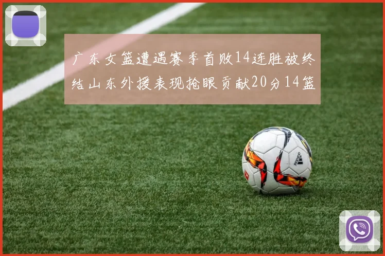 广东女篮遭遇赛季首败14连胜被终结山东外援表现抢眼贡献20分14篮板5助攻