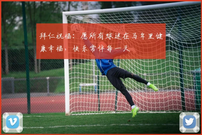 拜仁祝福：愿所有球迷在马年里健康幸福，快乐常伴每一天