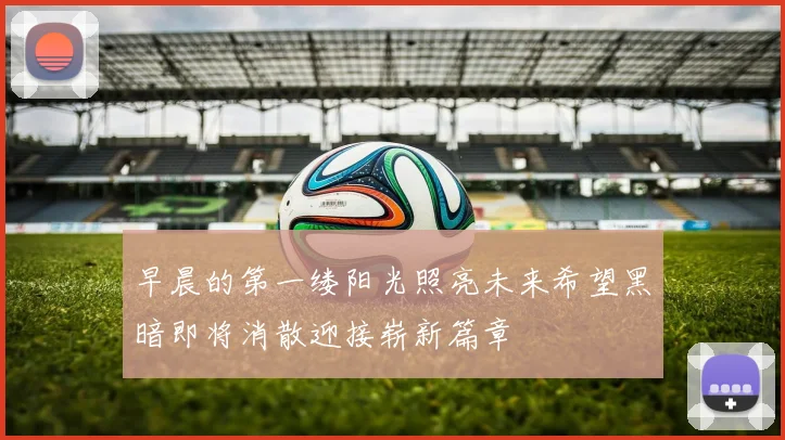 早晨的第一缕阳光照亮未来希望黑暗即将消散迎接崭新篇章