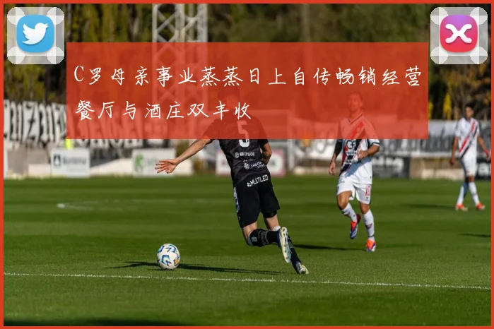 C罗母亲事业蒸蒸日上自传畅销经营餐厅与酒庄双丰收