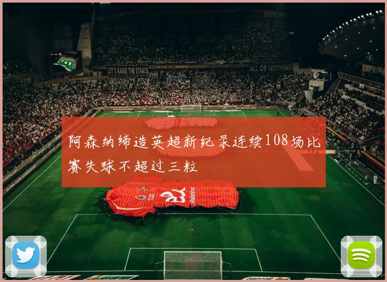 阿森纳缔造英超新纪录连续108场比赛失球不超过三粒